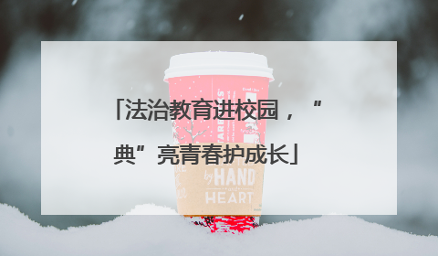 法治教育进校园，“典”亮青春护成长