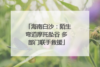 海南白沙：陌生弯道摩托坠谷 多部门联手救援