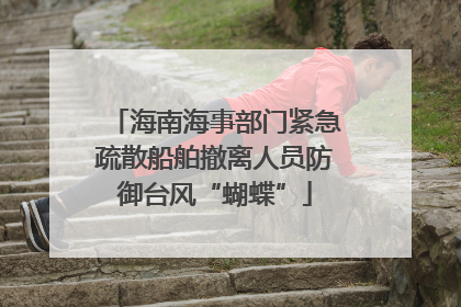 海南海事部门紧急疏散船舶撤离人员防御台风“蝴蝶”