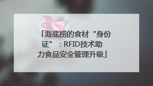 海底捞的食材“身份证”：RFID技术助力食品安全管理升级