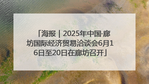 海报｜2025年中国·廊坊国际经济贸易洽谈会6月16日至20日在廊坊召开