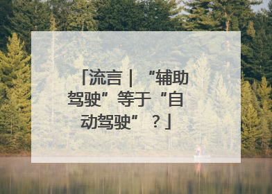 流言｜“辅助驾驶”等于“自动驾驶”？