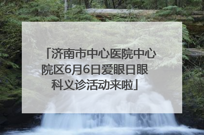 济南市中心医院中心院区6月6日爱眼日眼科义诊活动来啦