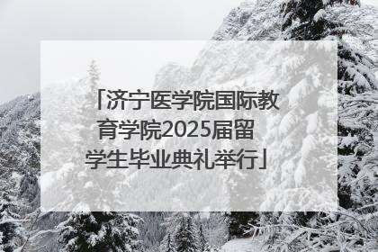 济宁医学院国际教育学院2025届留学生毕业典礼举行