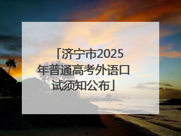 济宁市2025年普通高考外语口试须知公布