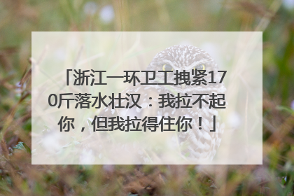 浙江一环卫工拽紧170斤落水壮汉：我拉不起你，但我拉得住你！