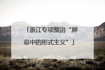 浙江专项整治“屏幕中的形式主义”