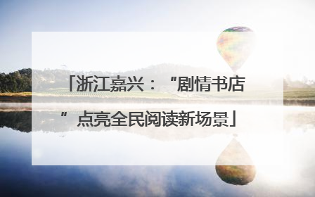 浙江嘉兴：“剧情书店”点亮全民阅读新场景