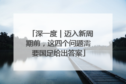 深一度｜迈入新周期前，这四个问题需要国足给出答案