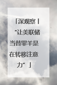 深观察丨“让美联储当替罪羊是在转移注意力”