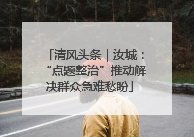 清风头条｜汝城：“点题整治”推动解决群众急难愁盼