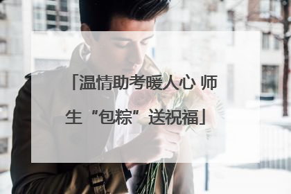 温情助考暖人心 师生“包粽”送祝福