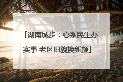 湖南城步：心系民生办实事 老区旧貌换新颜