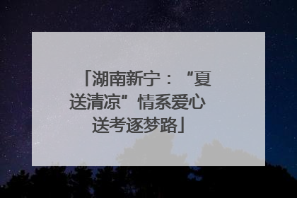 湖南新宁：“夏送清凉”情系爱心送考逐梦路