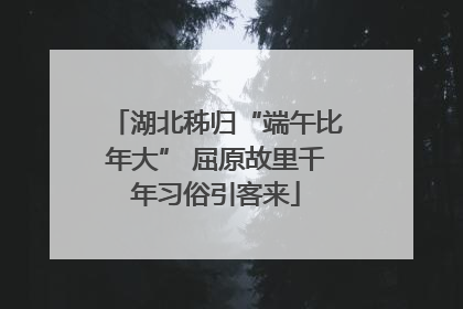 湖北秭归“端午比年大” 屈原故里千年习俗引客来