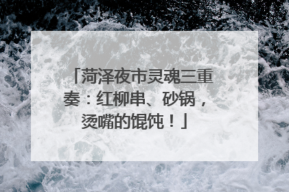 菏泽夜市灵魂三重奏：红柳串、砂锅，烫嘴的馄饨！