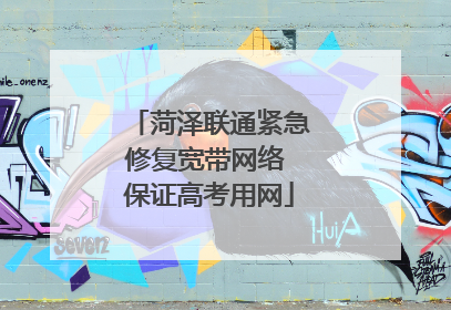 菏泽联通紧急修复宽带网络 保证高考用网