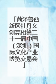 菏泽鲁西新区牡丹文创亮相第二十一届中国（深圳）国际文化产业博览交易会
