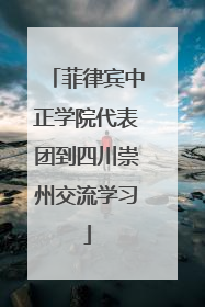 菲律宾中正学院代表团到四川崇州交流学习