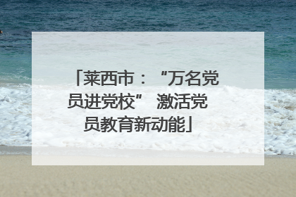 莱西市：“万名党员进党校” 激活党员教育新动能