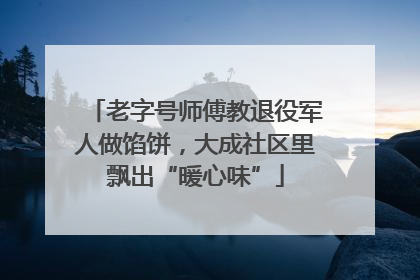 老字号师傅教退役军人做馅饼，大成社区里飘出“暖心味”