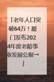 老年人口突破64万！厦门发布2024年度老龄事业发展公报→