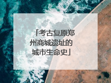 考古复原郑州商城遗址的城市生命史