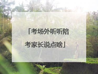 考场外听听陪考家长说点啥