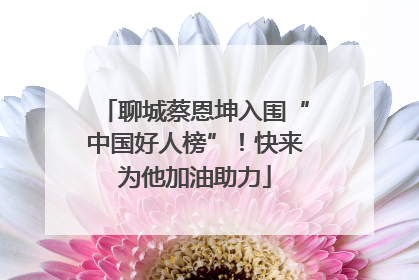 聊城蔡恩坤入围“中国好人榜”！快来为他加油助力