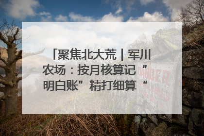 聚焦北大荒｜军川农场：按月核算记“明白账”精打细算“过紧日子”