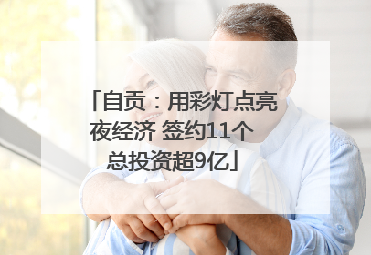 自贡：用彩灯点亮夜经济 签约11个总投资超9亿