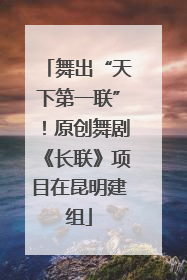 舞出“天下第一联”！原创舞剧《长联》项目在昆明建组