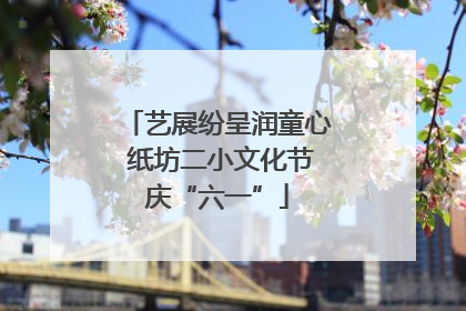 艺展纷呈润童心 纸坊二小文化节庆“六一”