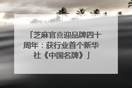 芝麻官喜迎品牌四十周年：获行业首个新华社《中国名牌》