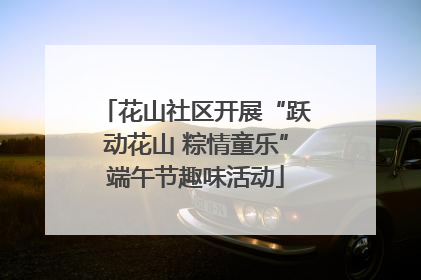 花山社区开展“跃动花山 粽情童乐”端午节趣味活动