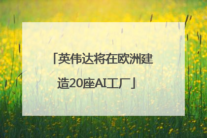 英伟达将在欧洲建造20座AI工厂