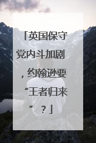英国保守党内斗加剧，约翰逊要“王者归来”？