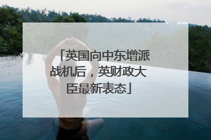 英国向中东增派战机后，英财政大臣最新表态