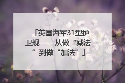 英国海军31型护卫舰——从做“减法”到做“加法”