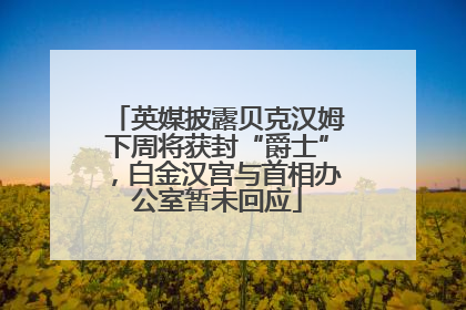 英媒披露贝克汉姆下周将获封“爵士”，白金汉宫与首相办公室暂未回应