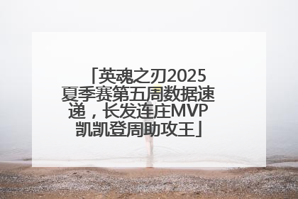 英魂之刃2025夏季赛第五周数据速递，长发连庄MVP凯凯登周助攻王