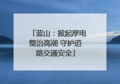 蓝山：掀起摩电整治高潮 守护道路交通安全