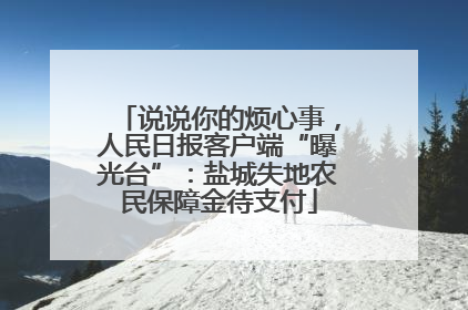 说说你的烦心事，人民日报客户端“曝光台”：盐城失地农民保障金待支付
