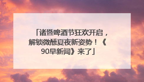 诸暨啤酒节狂欢开启，解锁微醺夏夜新姿势！《90早新闻》来了