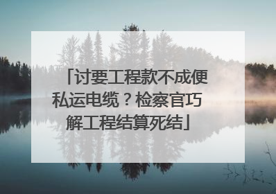 讨要工程款不成便私运电缆？检察官巧解工程结算死结