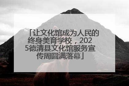 让文化馆成为人民的终身美育学校，2025德清县文化馆服务宣传周圆满落幕