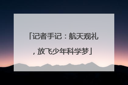 记者手记：航天观礼，放飞少年科学梦