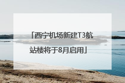 西宁机场新建T3航站楼将于8月启用