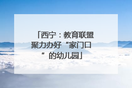 西宁：教育联盟聚力办好“家门口”的幼儿园