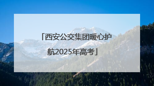 西安公交集团暖心护航2025年高考